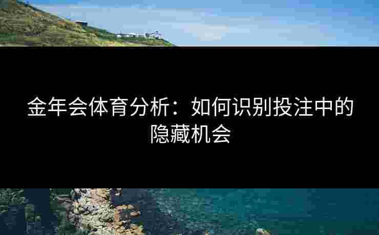 金年会体育分析：如何识别投注中的隐藏机会