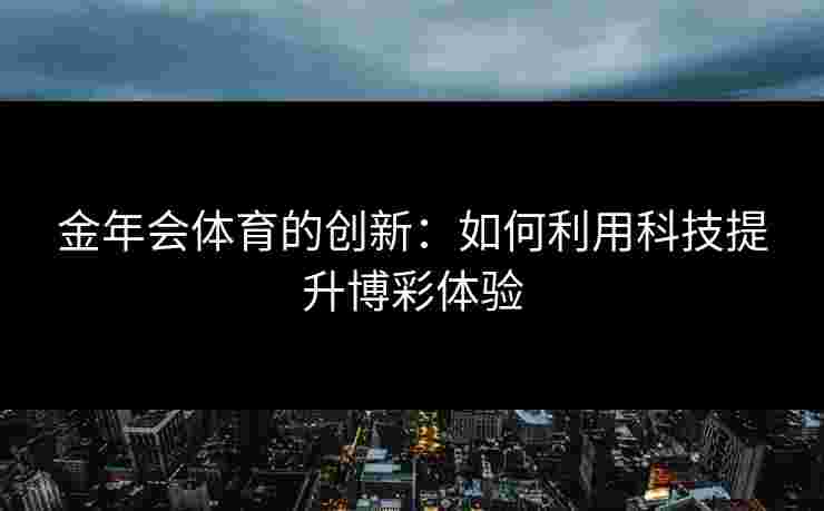 金年会体育的创新：如何利用科技提升博彩体验