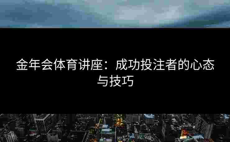 金年会体育讲座：成功投注者的心态与技巧