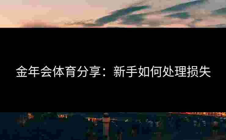 金年会体育分享：新手如何处理损失