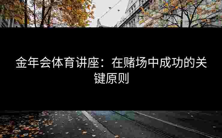 金年会体育讲座：在赌场中成功的关键原则