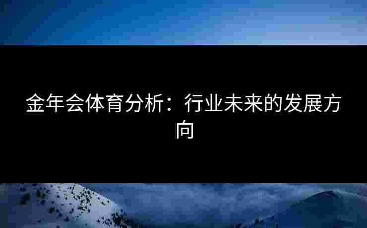 金年会体育分析：行业未来的发展方向