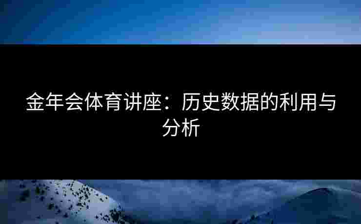 金年会体育讲座：历史数据的利用与分析