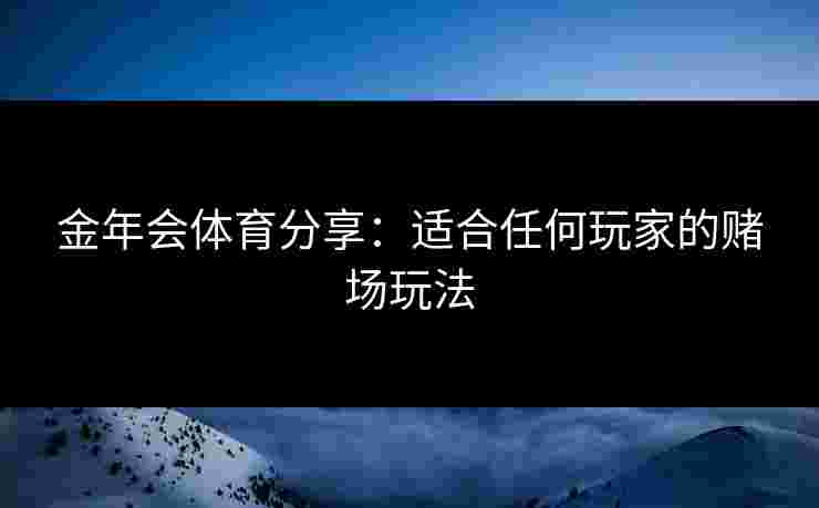 金年会体育分享：适合任何玩家的赌场玩法