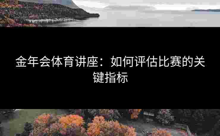 金年会体育讲座：如何评估比赛的关键指标