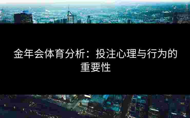 金年会体育分析：投注心理与行为的重要性