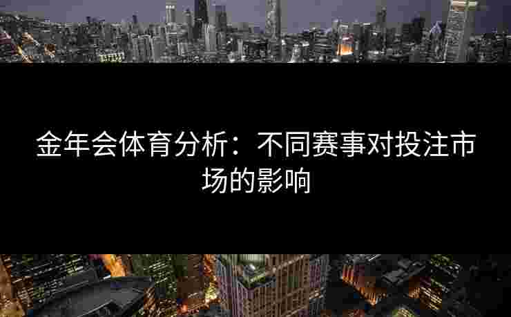 金年会体育分析：不同赛事对投注市场的影响