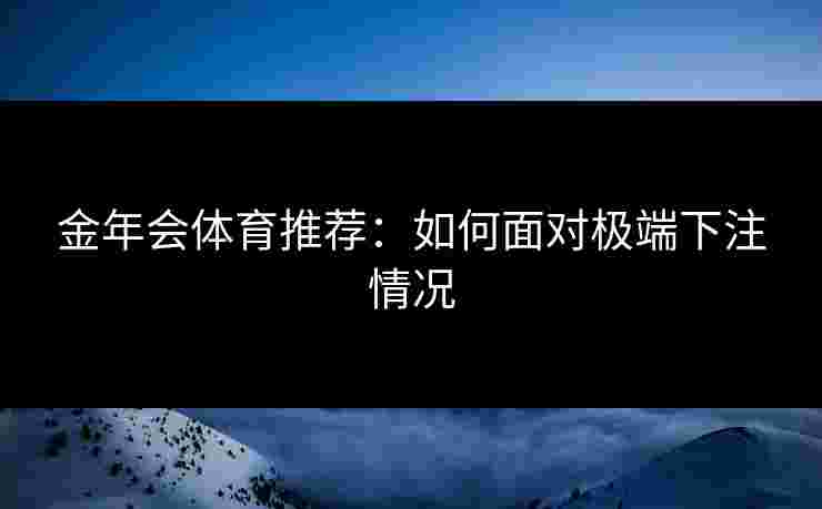 金年会体育推荐：如何面对极端下注情况
