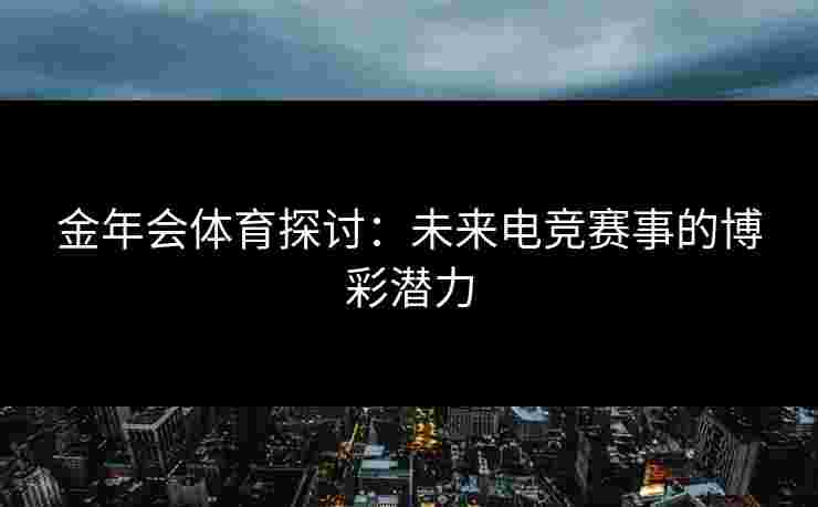金年会体育探讨：未来电竞赛事的博彩潜力