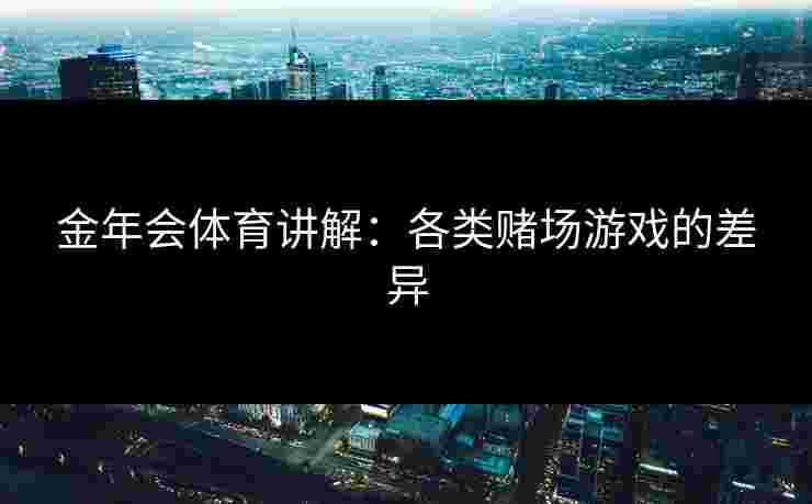 金年会体育讲解：各类赌场游戏的差异