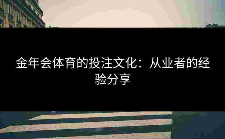 金年会体育的投注文化：从业者的经验分享