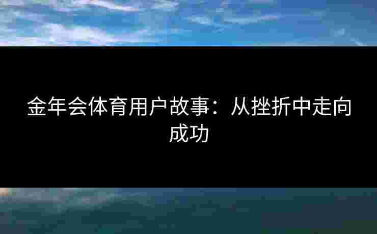 金年会体育用户故事：从挫折中走向成功