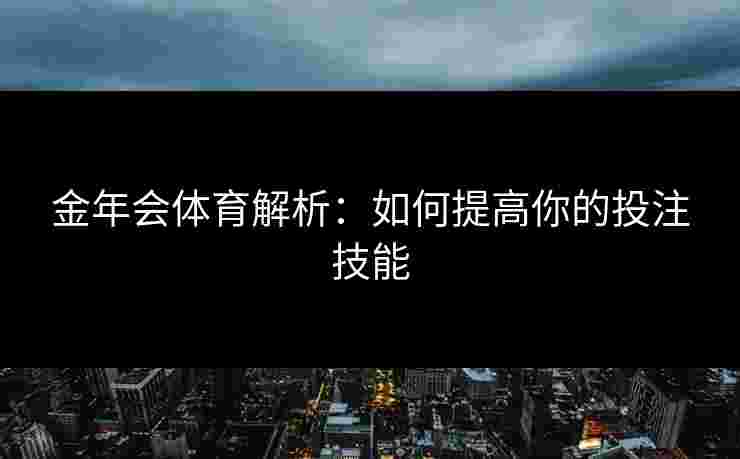 金年会体育解析：如何提高你的投注技能