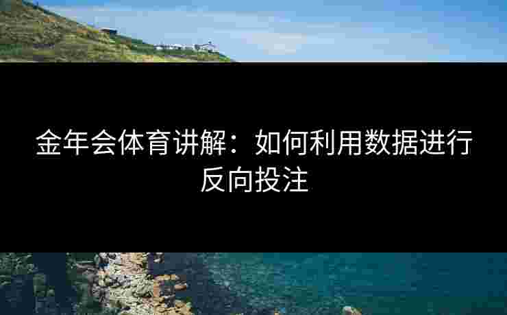 金年会体育讲解：如何利用数据进行反向投注