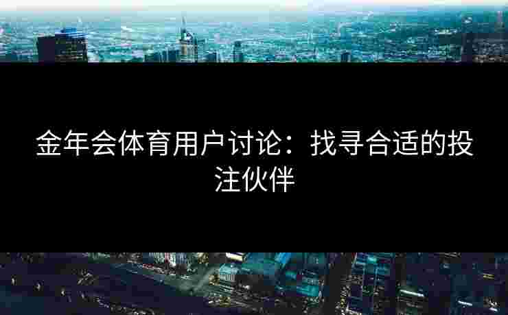 金年会体育用户讨论：找寻合适的投注伙伴