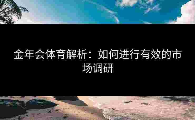 金年会体育解析：如何进行有效的市场调研