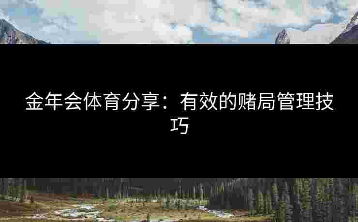 金年会体育分享：有效的赌局管理技巧