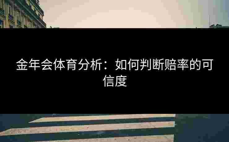 金年会体育分析：如何判断赔率的可信度