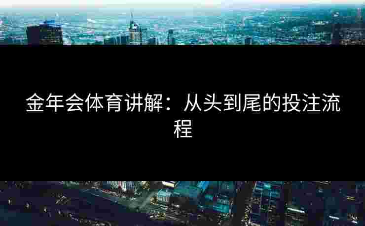 金年会体育讲解：从头到尾的投注流程