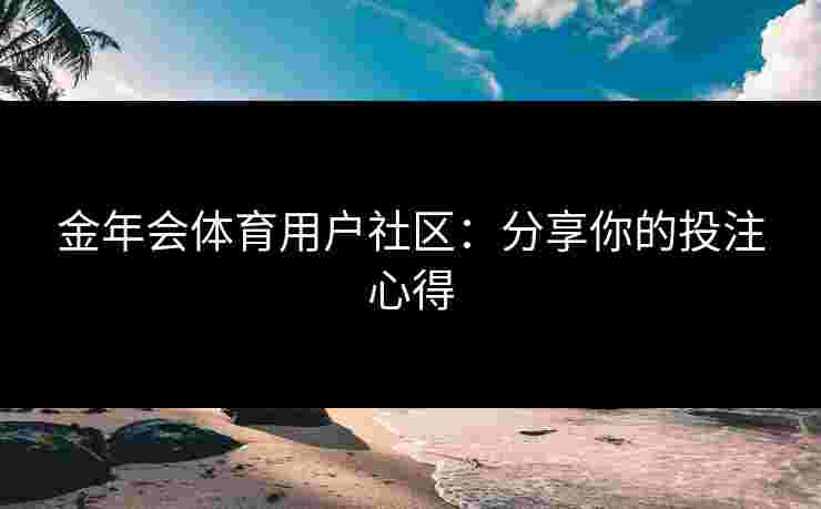 金年会体育用户社区：分享你的投注心得