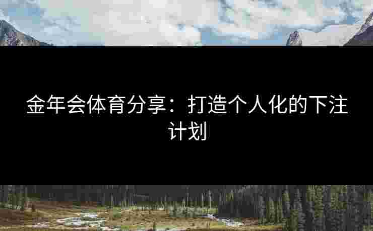 金年会体育分享：打造个人化的下注计划