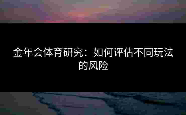 金年会体育研究：如何评估不同玩法的风险