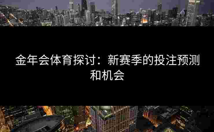 金年会体育探讨：新赛季的投注预测和机会