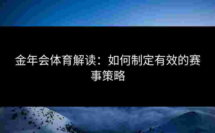 金年会体育解读：如何制定有效的赛事策略