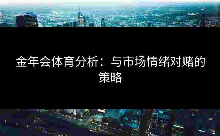 金年会体育分析：与市场情绪对赌的策略
