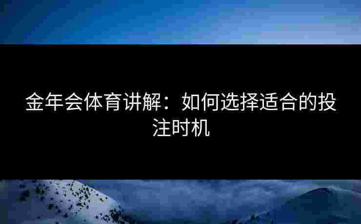 金年会体育讲解：如何选择适合的投注时机