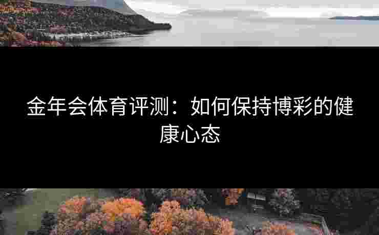 金年会体育评测：如何保持博彩的健康心态