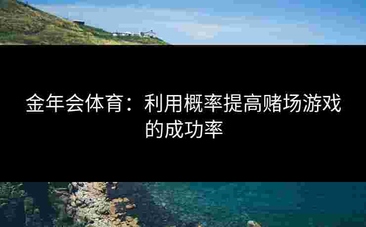 金年会体育：利用概率提高赌场游戏的成功率