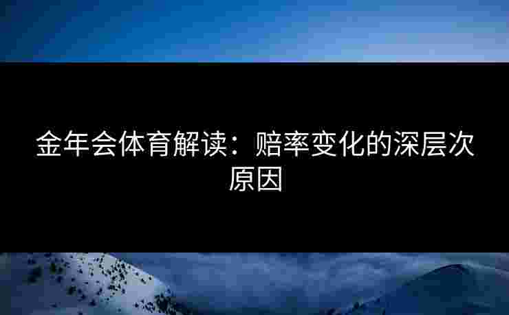 金年会体育解读：赔率变化的深层次原因