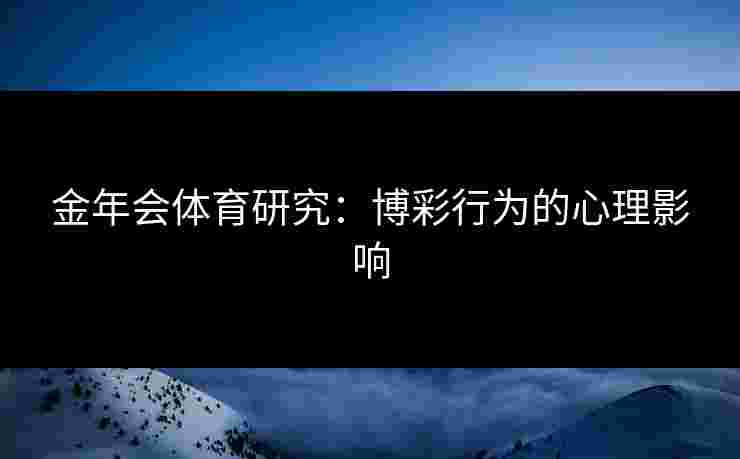 金年会体育研究：博彩行为的心理影响