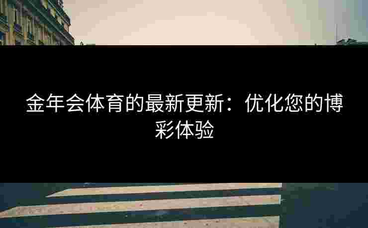 金年会体育的最新更新：优化您的博彩体验