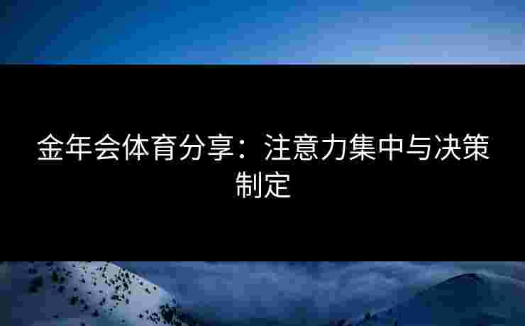 金年会体育分享：注意力集中与决策制定