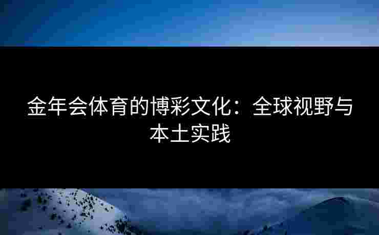 金年会体育的博彩文化：全球视野与本土实践