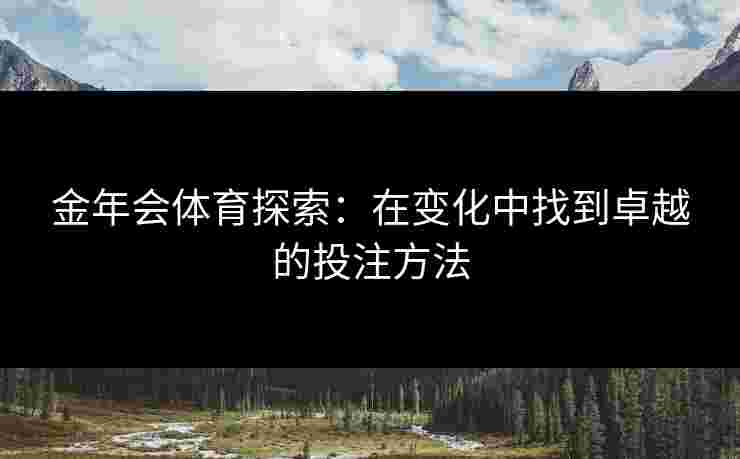 金年会体育探索：在变化中找到卓越的投注方法