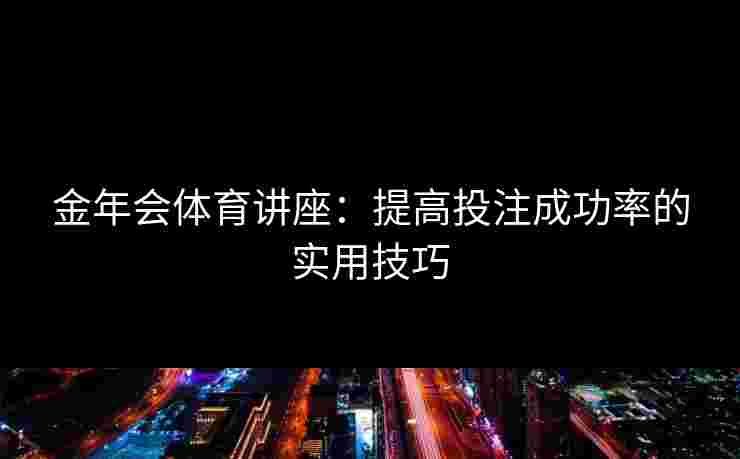 金年会体育讲座：提高投注成功率的实用技巧