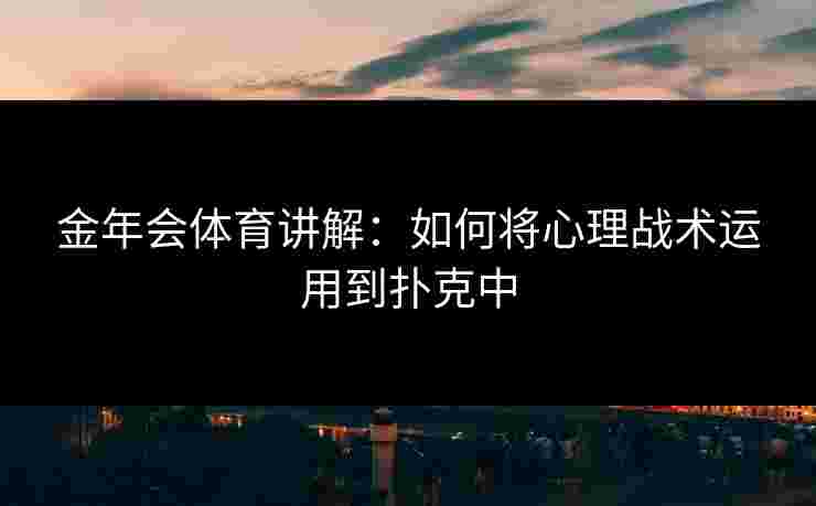 金年会体育讲解：如何将心理战术运用到扑克中