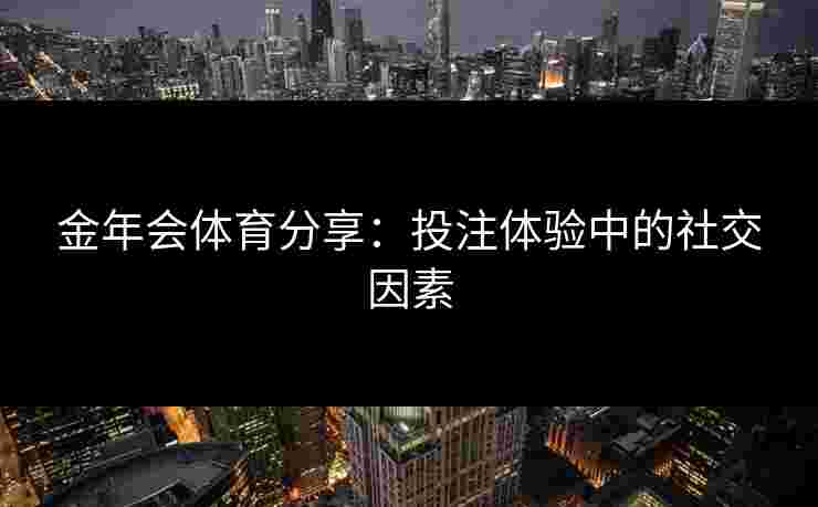 金年会体育分享：投注体验中的社交因素