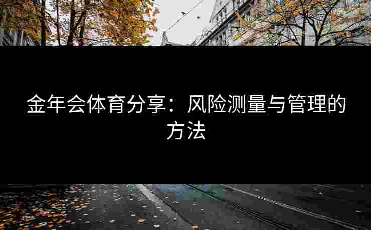 金年会体育分享：风险测量与管理的方法