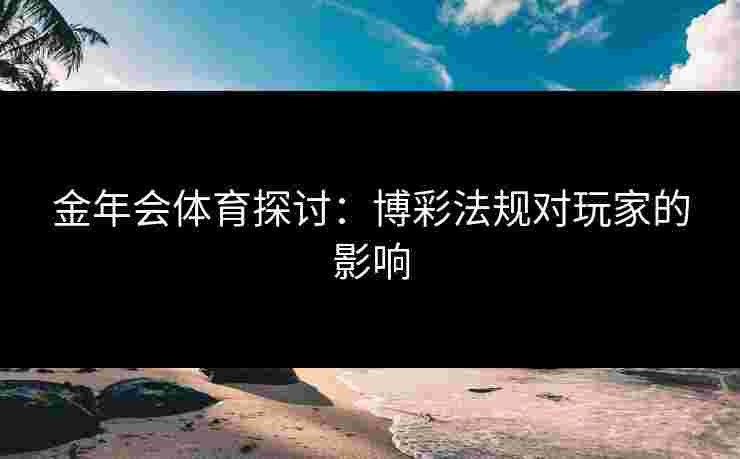 金年会体育探讨：博彩法规对玩家的影响
