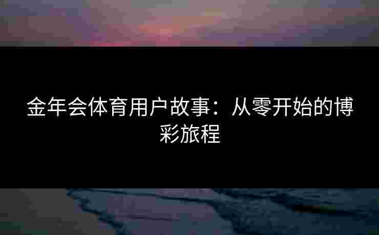 金年会体育用户故事：从零开始的博彩旅程