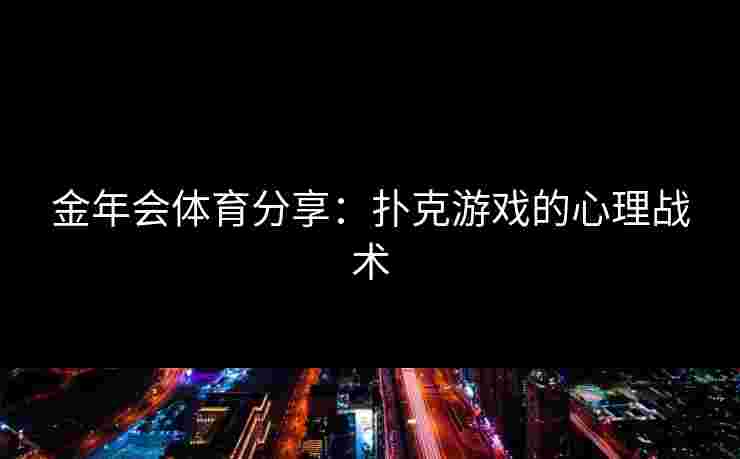 金年会体育分享：扑克游戏的心理战术
