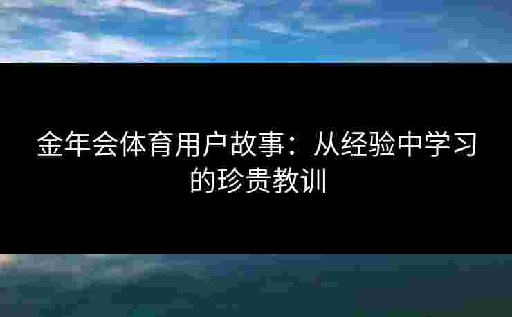 金年会体育用户故事：从经验中学习的珍贵教训