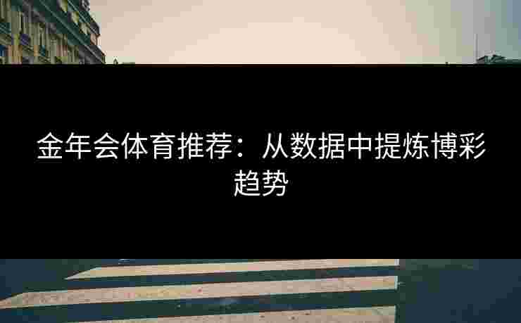 金年会体育推荐：从数据中提炼博彩趋势