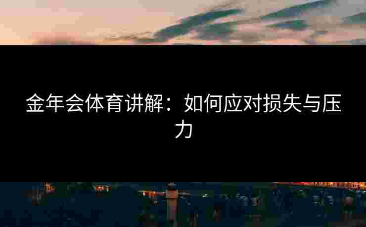 金年会体育讲解：如何应对损失与压力