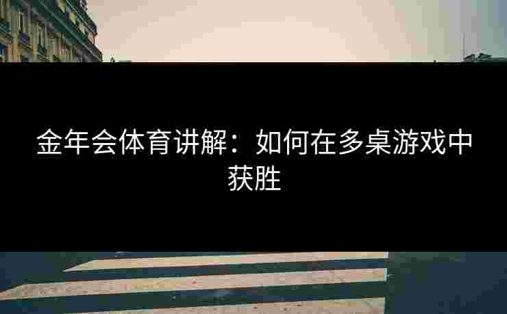 金年会体育讲解：如何在多桌游戏中获胜