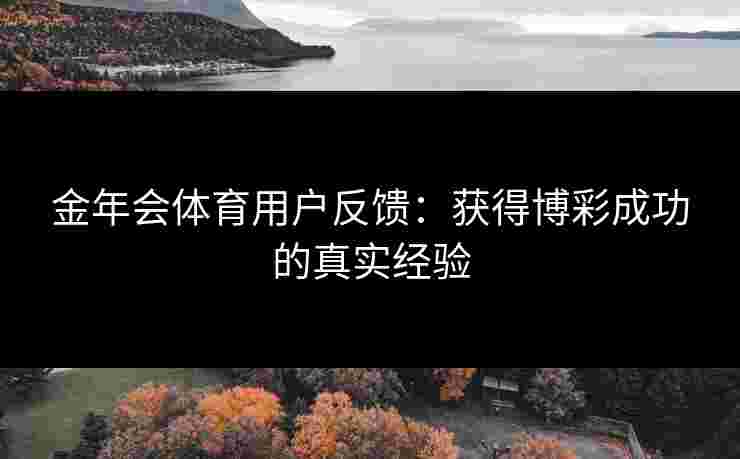 金年会体育用户反馈：获得博彩成功的真实经验